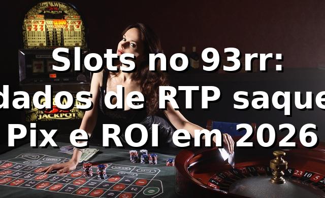 📊 Slots no 93rr: dados de RTP, saque Pix e ROI em 2026